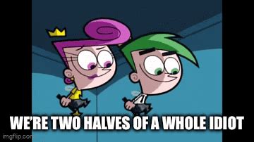 were two halves of a whole idiot|The fairly oddParents we’re two halves of a whole idiot  .